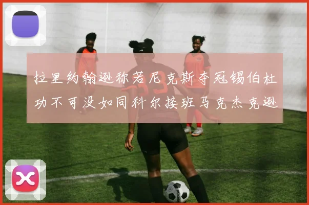 拉里约翰逊称若尼克斯夺冠锡伯杜功不可没如同科尔接班马克杰克逊