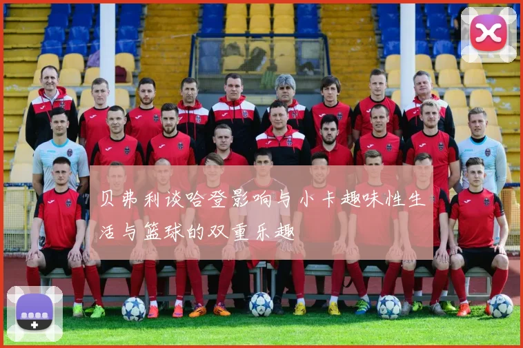 贝弗利谈哈登影响与小卡趣味性生活与篮球的双重乐趣