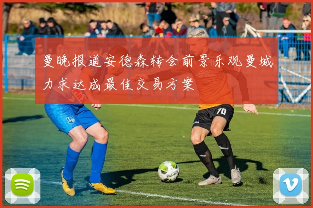 曼晚报道安德森转会前景乐观曼城力求达成最佳交易方案