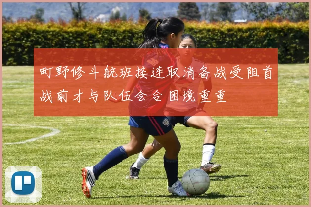 町野修斗航班接连取消备战受阻首战前才与队伍会合困境重重
