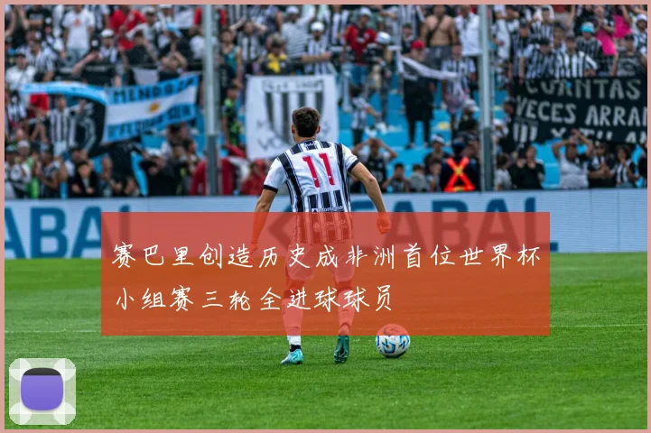 赛巴里创造历史成非洲首位世界杯小组赛三轮全进球球员