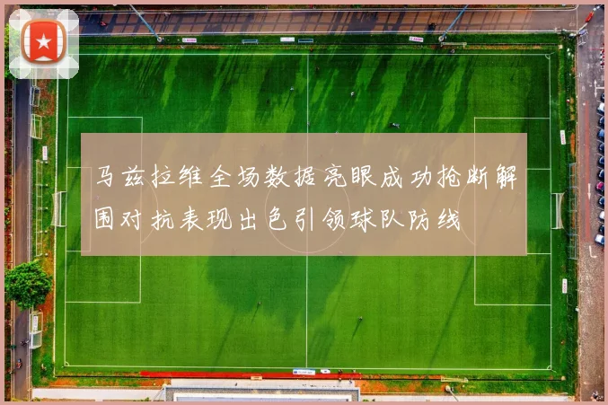 马兹拉维全场数据亮眼成功抢断解围对抗表现出色引领球队防线