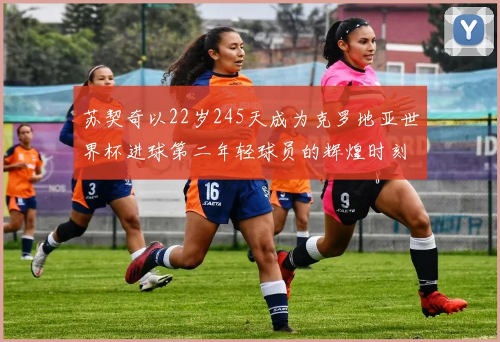 苏契奇以22岁245天成为克罗地亚世界杯进球第二年轻球员的辉煌时刻
