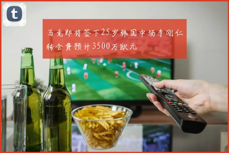 马竞即将签下25岁韩国中场李刚仁转会费预计3500万欧元