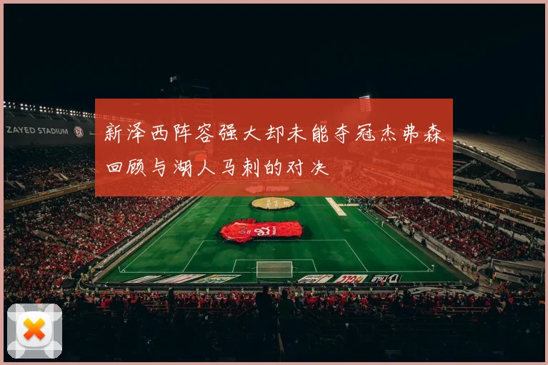 新泽西阵容强大却未能夺冠杰弗森回顾与湖人马刺的对决