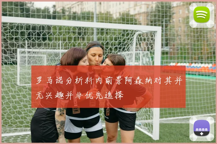 罗马诺分析科内前景阿森纳对其并无兴趣并非优先选择