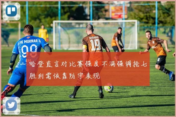 哈登直言对比赛强度不满强调抢七胜利需依靠防守表现