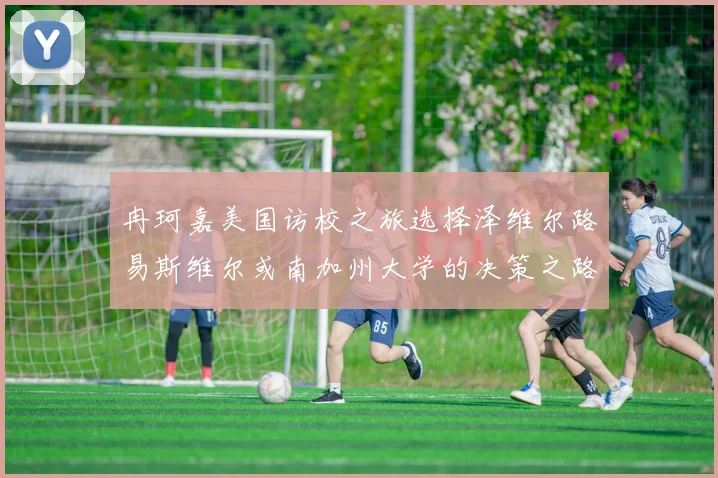 冉珂嘉美国访校之旅选择泽维尔路易斯维尔或南加州大学的决策之路